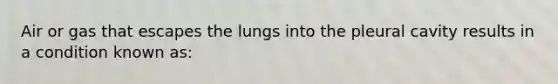 Air or gas that escapes the lungs into the pleural cavity results in a condition known as: