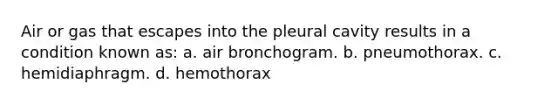 Air or gas that escapes into the pleural cavity results in a condition known as: a. air bronchogram. b. pneumothorax. c. hemidiaphragm. d. hemothorax