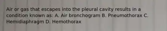 Air or gas that escapes into the pleural cavity results in a condition known as: A. Air bronchogram B. Pneumothorax C. Hemidiaphragm D. Hemothorax