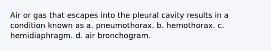 Air or gas that escapes into the pleural cavity results in a condition known as a. pneumothorax. b. hemothorax. c. hemidiaphragm. d. air bronchogram.