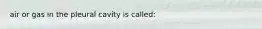 air or gas in the pleural cavity is called: