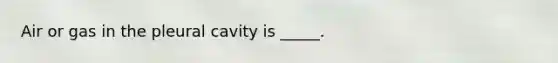 Air or gas in the pleural cavity is _____.