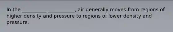 In the __________ ___________, air generally moves from regions of higher density and pressure to regions of lower density and pressure.