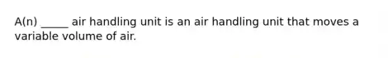 A(n) _____ air handling unit is an air handling unit that moves a variable volume of air.