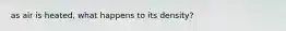 as air is heated, what happens to its density?