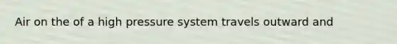 Air on the of a high pressure system travels outward and