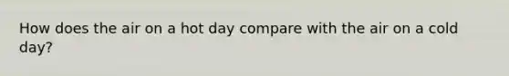 How does the air on a hot day compare with the air on a cold day?