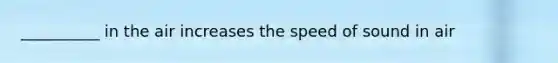 __________ in the air increases the speed of sound in air