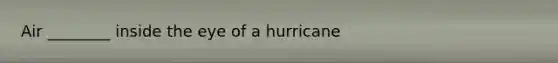 Air ________ inside the eye of a hurricane