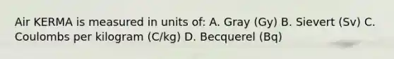 Air KERMA is measured in units of: A. Gray (Gy) B. Sievert (Sv) C. Coulombs per kilogram (C/kg) D. Becquerel (Bq)