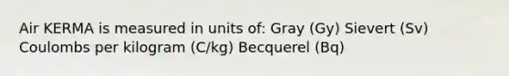 Air KERMA is measured in units of: Gray (Gy) Sievert (Sv) Coulombs per kilogram (C/kg) Becquerel (Bq)