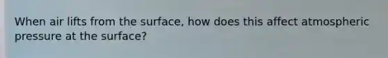 When air lifts from the surface, how does this affect atmospheric pressure at the surface?