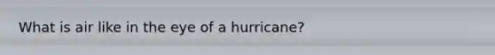 What is air like in the eye of a hurricane?