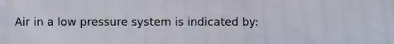 Air in a low pressure system is indicated by: