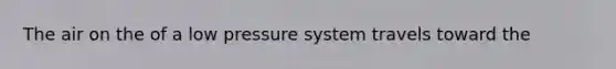 The air on the of a low pressure system travels toward the