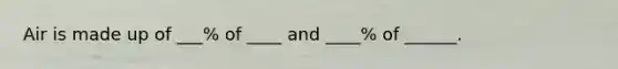 Air is made up of ___% of ____ and ____% of ______.