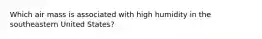 Which air mass is associated with high humidity in the southeastern United States?