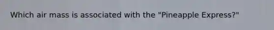 Which air mass is associated with the "Pineapple Express?"