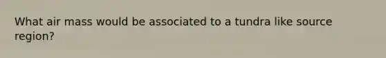 What air mass would be associated to a tundra like source region?