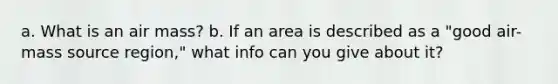 a. What is an air mass? b. If an area is described as a "good air-mass source region," what info can you give about it?