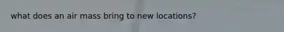 what does an air mass bring to new locations?
