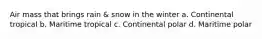 Air mass that brings rain & snow in the winter a. Continental tropical b. Maritime tropical c. Continental polar d. Maritime polar