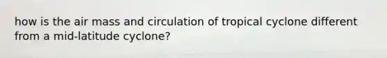 how is the air mass and circulation of tropical cyclone different from a mid-latitude cyclone?