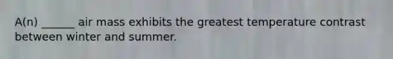 A(n) ______ air mass exhibits the greatest temperature contrast between winter and summer.