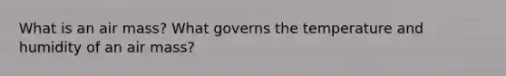 What is an air mass? What governs the temperature and humidity of an air mass?