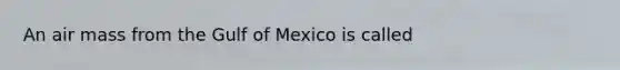 An air mass from the Gulf of Mexico is called