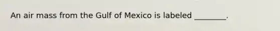 An air mass from the Gulf of Mexico is labeled ________.