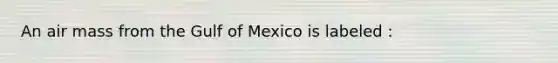 An air mass from the Gulf of Mexico is labeled :