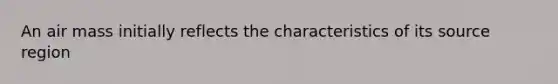 An air mass initially reflects the characteristics of its source region