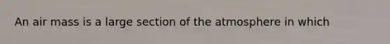 An air mass is a large section of the atmosphere in which