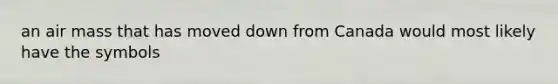 an air mass that has moved down from Canada would most likely have the symbols