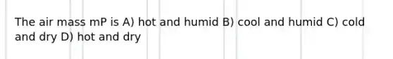 The air mass mP is A) hot and humid B) cool and humid C) cold and dry D) hot and dry