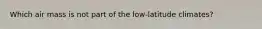 Which air mass is not part of the low-latitude climates?