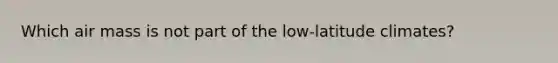 Which air mass is not part of the low-latitude climates?