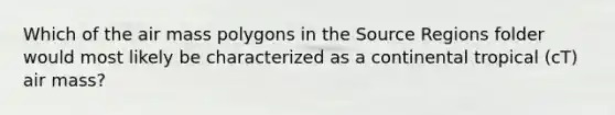 Which of the air mass polygons in the Source Regions folder would most likely be characterized as a continental tropical (cT) air mass?