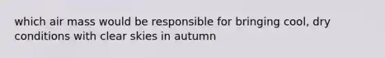 which air mass would be responsible for bringing cool, dry conditions with clear skies in autumn