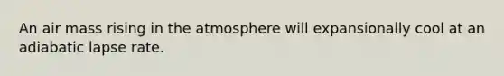 An air mass rising in the atmosphere will expansionally cool at an adiabatic lapse rate.