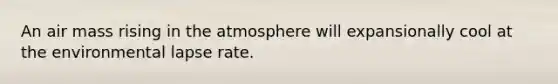 An air mass rising in the atmosphere will expansionally cool at the environmental lapse rate.