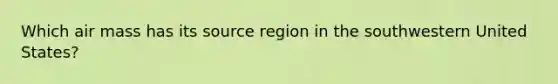 Which air mass has its source region in the southwestern United States?