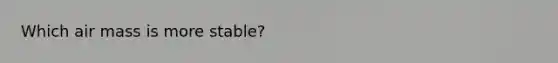 Which air mass is more stable?