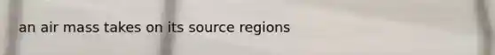 an air mass takes on its source regions