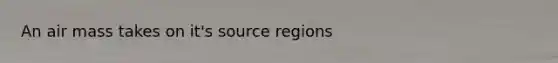 An air mass takes on it's source regions