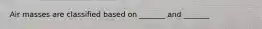 Air masses are classified based on _______ and _______