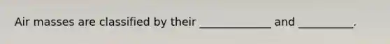 <a href='https://www.questionai.com/knowledge/kxxue2ni5z-air-masses' class='anchor-knowledge'>air masses</a> are classified by their _____________ and __________.