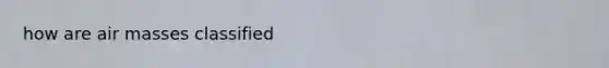 how are <a href='https://www.questionai.com/knowledge/kxxue2ni5z-air-masses' class='anchor-knowledge'>air masses</a> classified