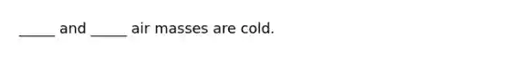 _____ and _____ air masses are cold.